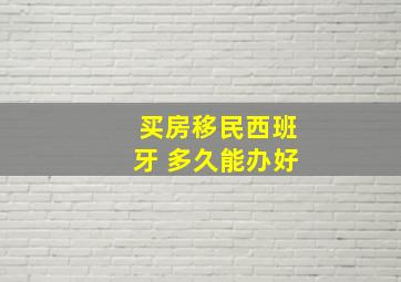 买房移民西班牙 多久能办好